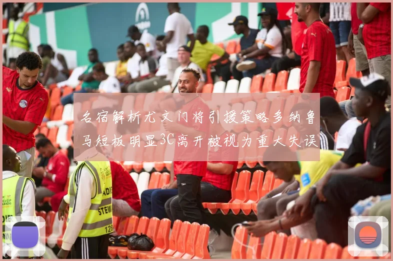 名宿解析尤文门将引援策略多纳鲁马短板明显3C离开被视为重大失误