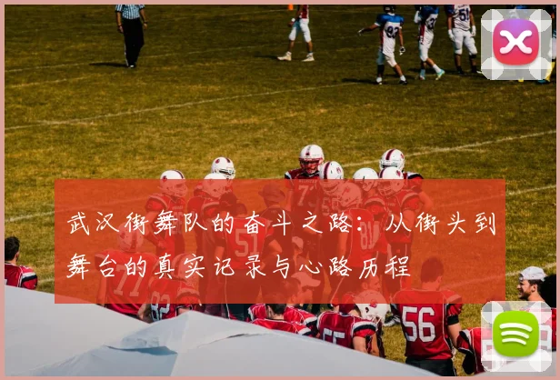 武汉街舞队的奋斗之路：从街头到舞台的真实记录与心路历程